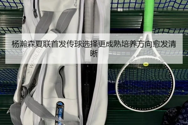 杨瀚森夏联首发传球选择更成熟培养方向愈发清晰