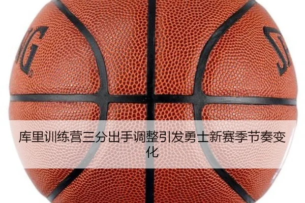 库里训练营三分出手调整引发勇士新赛季节奏变化